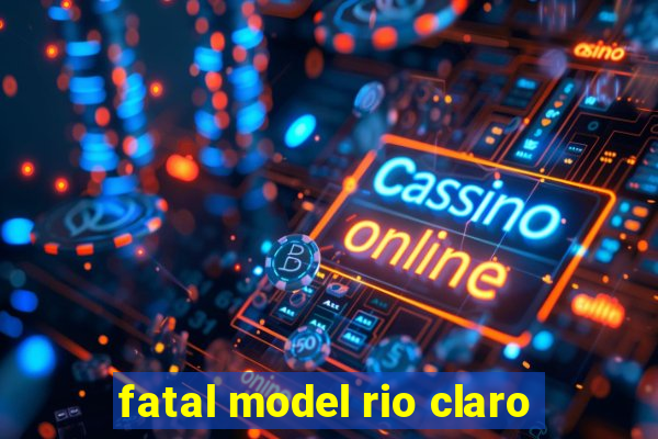 fatal model rio claro